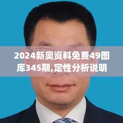 2024新奥资料免费49图库345期,定性分析说明_交互版14.855