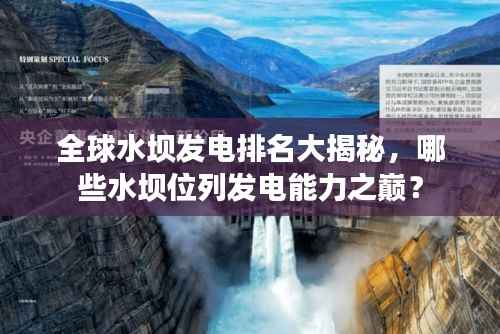 全球水坝发电排名大揭秘，哪些水坝位列发电能力之巅？